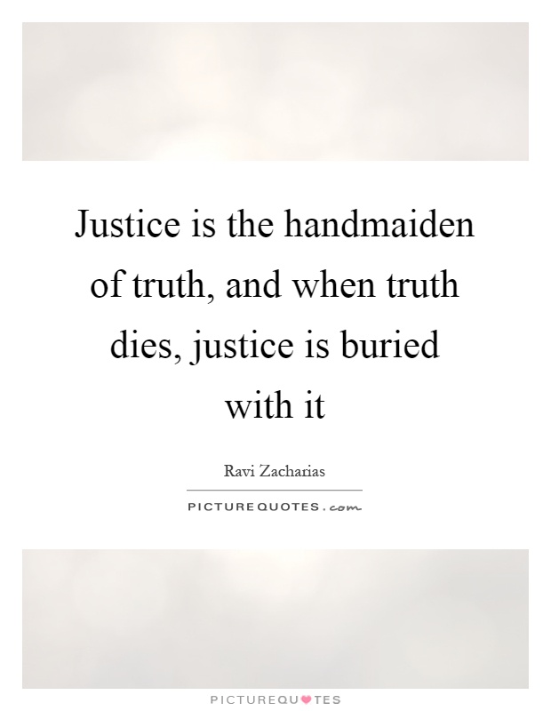 Justice is the handmaiden of truth, and when truth dies, justice is buried with it Picture Quote #1