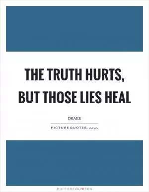 The truth hurts, but those lies heal Picture Quote #1