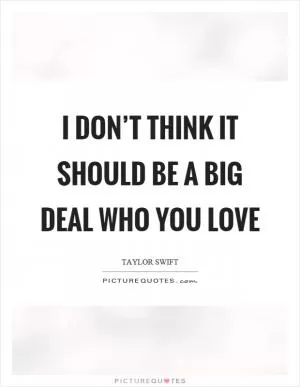 I don’t think it should be a big deal who you love Picture Quote #1