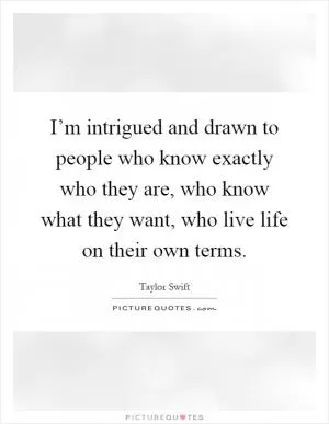 I’m intrigued and drawn to people who know exactly who they are, who know what they want, who live life on their own terms Picture Quote #1
