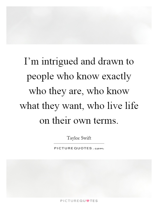 I'm intrigued and drawn to people who know exactly who they are, who know what they want, who live life on their own terms Picture Quote #1