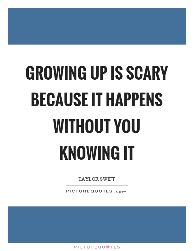 Growing up is scary because it happens without you knowing it Picture Quote #1