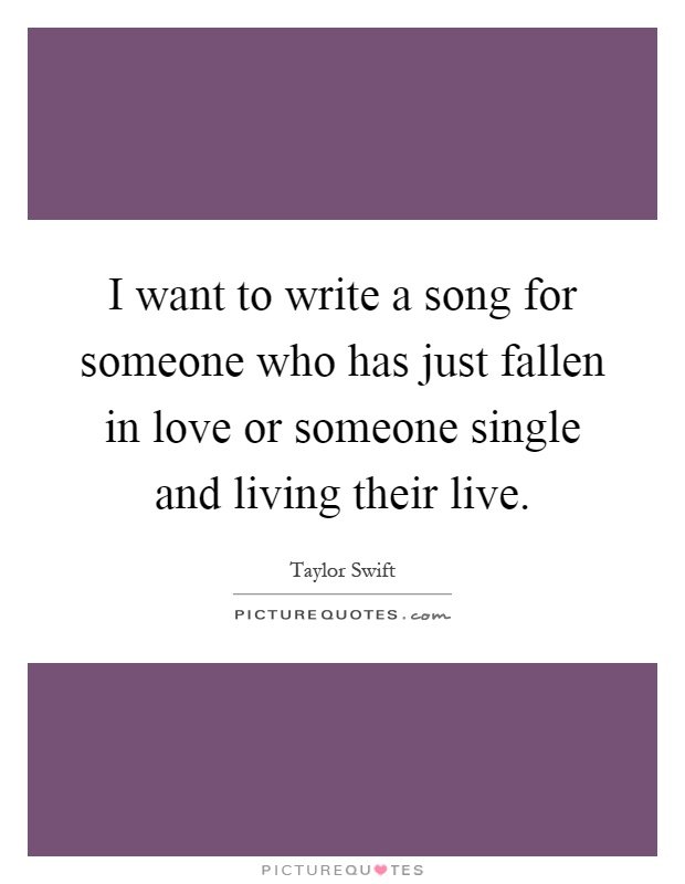 I want to write a song for someone who has just fallen in love or someone single and living their live Picture Quote #1