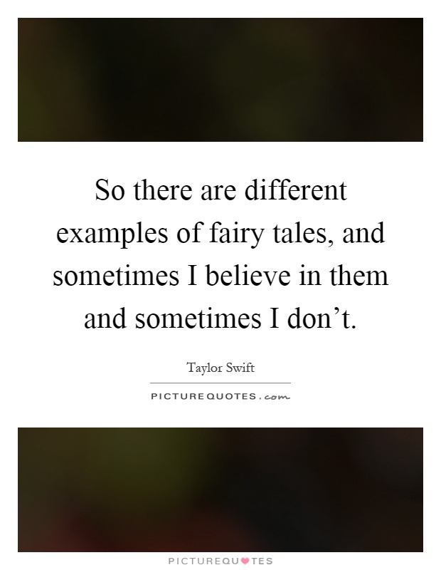 So there are different examples of fairy tales, and sometimes I believe in them and sometimes I don't Picture Quote #1
