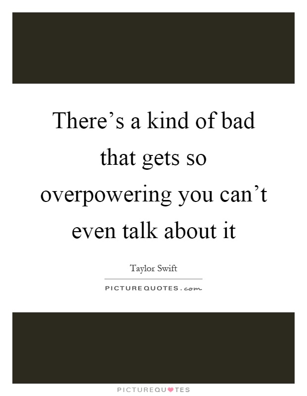 There's a kind of bad that gets so overpowering you can't even talk about it Picture Quote #1