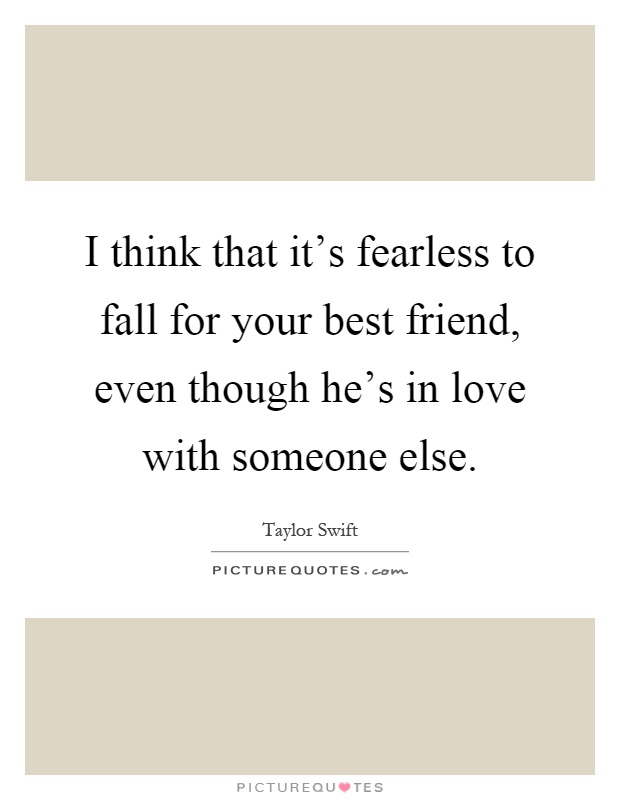I think that it's fearless to fall for your best friend, even though he's in love with someone else Picture Quote #1