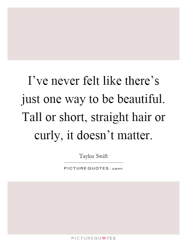 I've never felt like there's just one way to be beautiful. Tall or short, straight hair or curly, it doesn't matter Picture Quote #1