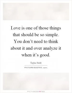 Love is one of those things that should be so simple. You don’t need to think about it and over analyze it when it’s good Picture Quote #1