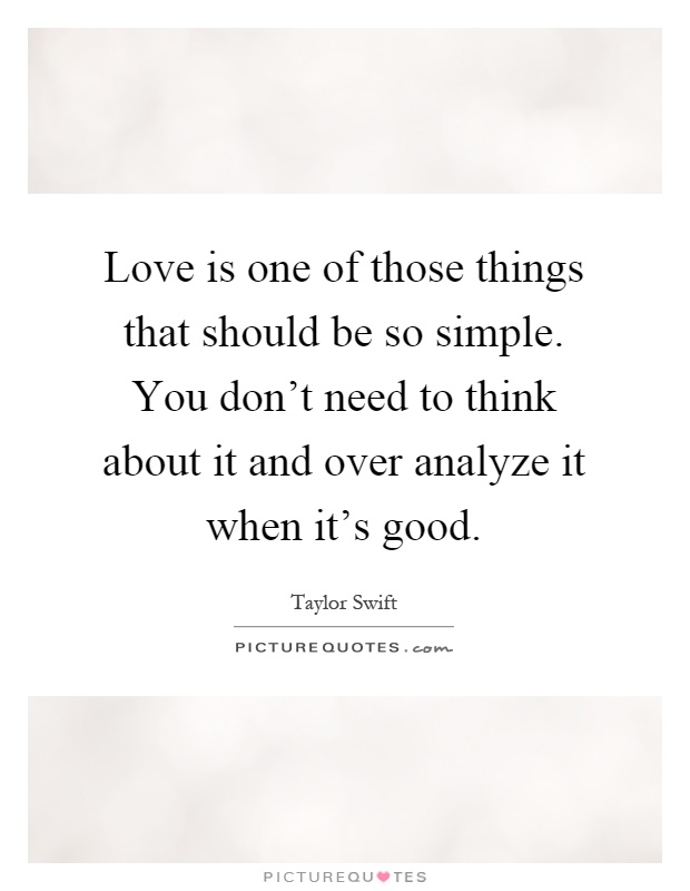 Love is one of those things that should be so simple. You don't need to think about it and over analyze it when it's good Picture Quote #1