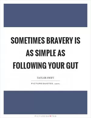 Sometimes bravery is as simple as following your gut Picture Quote #1