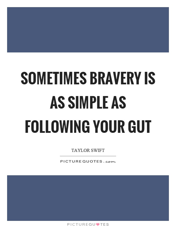 Sometimes bravery is as simple as following your gut Picture Quote #1