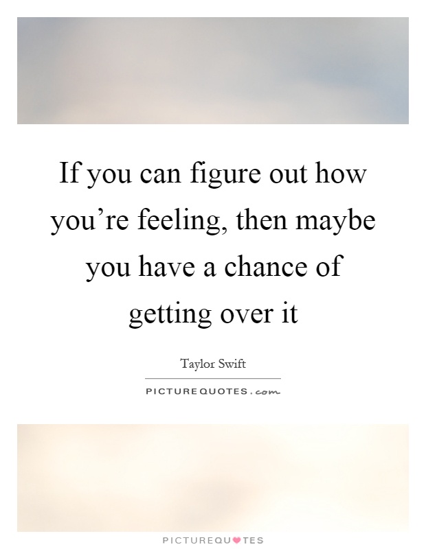If you can figure out how you're feeling, then maybe you have a chance of getting over it Picture Quote #1