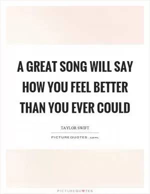 A great song will say how you feel better than you ever could Picture Quote #1