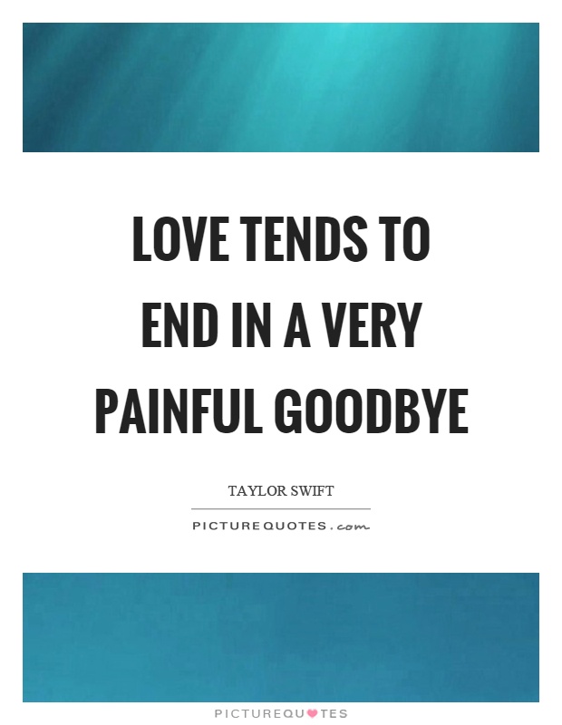 Love tends to end in a very painful goodbye Picture Quote #1