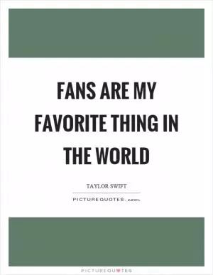 Fans are my favorite thing in the world Picture Quote #1