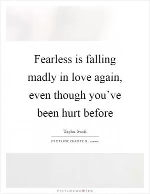 Fearless is falling madly in love again, even though you’ve been hurt before Picture Quote #1