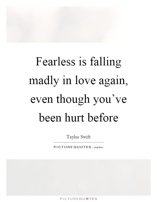 Fearless is falling madly in love again, even though you've been hurt before Picture Quote #1