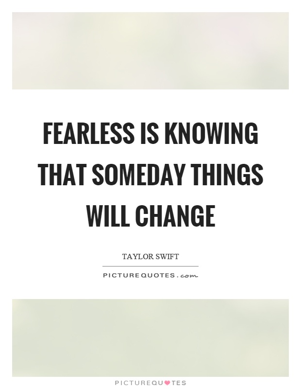 Fearless is knowing that someday things will change Picture Quote #1