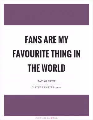 Fans are my favourite thing in the world Picture Quote #1