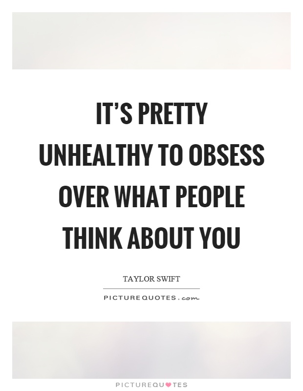 It's pretty unhealthy to obsess over what people think about you Picture Quote #1