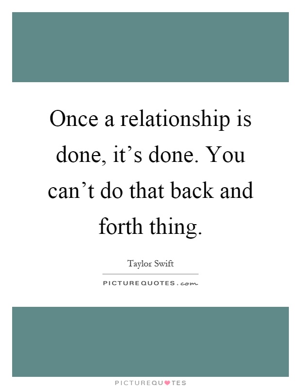 Once a relationship is done, it's done. You can't do that back and forth thing Picture Quote #1