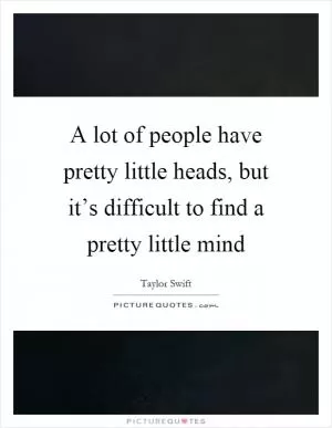 A lot of people have pretty little heads, but it’s difficult to find a pretty little mind Picture Quote #1