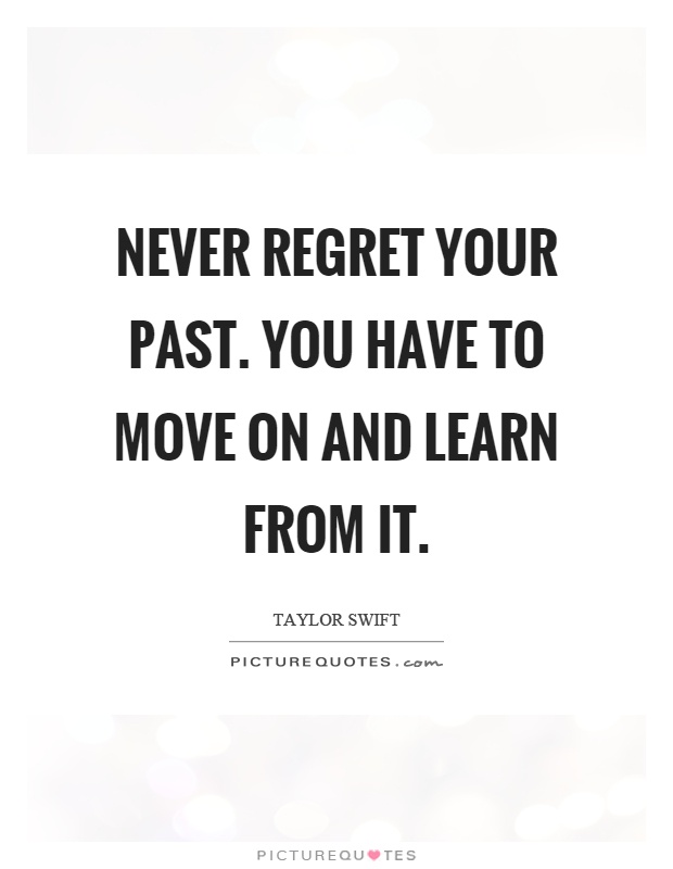 Never regret your past. You have to move on and learn from it Picture Quote #1