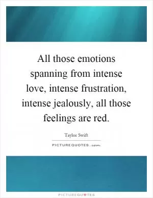 All those emotions spanning from intense love, intense frustration, intense jealously, all those feelings are red Picture Quote #1