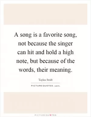 A song is a favorite song, not because the singer can hit and hold a high note, but because of the words, their meaning Picture Quote #1