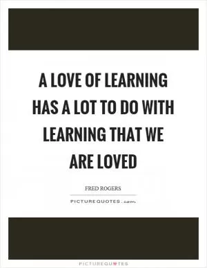 A love of learning has a lot to do with learning that we are loved Picture Quote #1