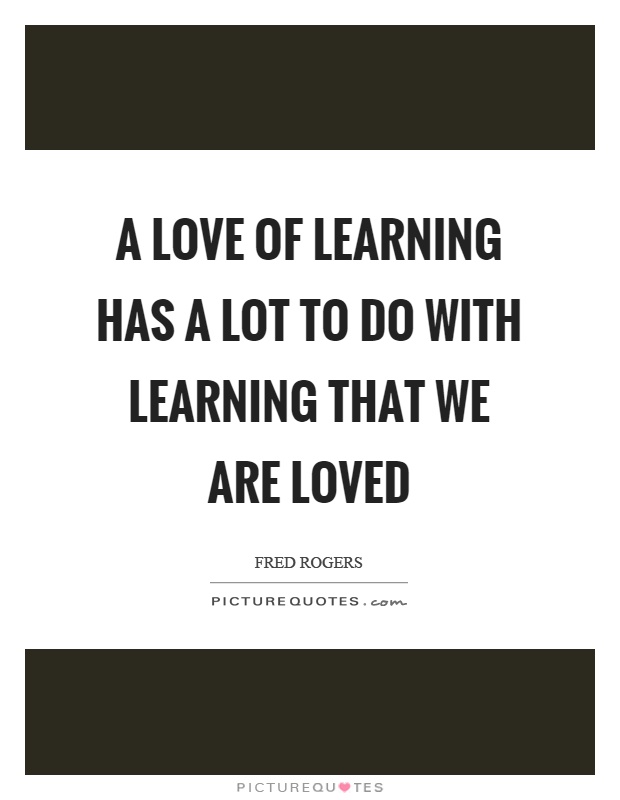 A love of learning has a lot to do with learning that we are loved Picture Quote #1