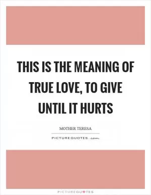 This is the meaning of true love, to give until it hurts Picture Quote #1