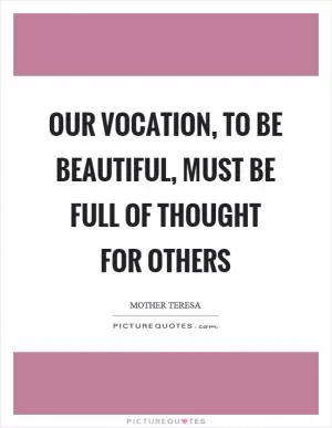 Our vocation, to be beautiful, must be full of thought for others Picture Quote #1