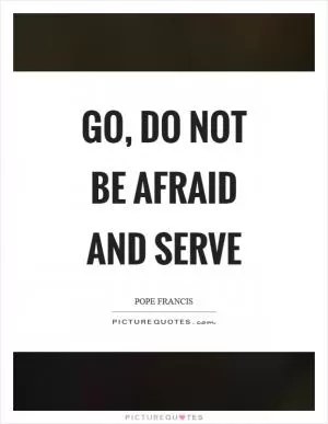 Go, do not be afraid and serve Picture Quote #1
