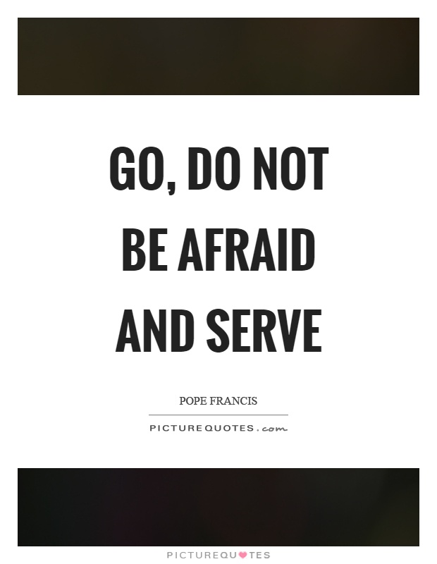 Go, do not be afraid and serve Picture Quote #1
