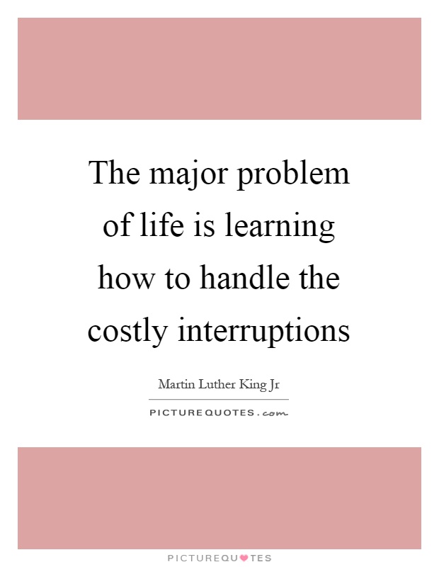 The major problem of life is learning how to handle the costly interruptions Picture Quote #1
