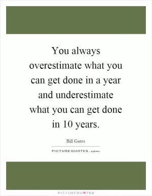 You always overestimate what you can get done in a year and underestimate what you can get done in 10 years Picture Quote #1