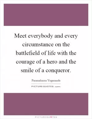 Meet everybody and every circumstance on the battlefield of life with the courage of a hero and the smile of a conqueror Picture Quote #1