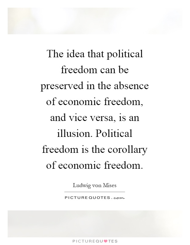 The idea that political freedom can be preserved in the absence of economic freedom, and vice versa, is an illusion. Political freedom is the corollary of economic freedom Picture Quote #1
