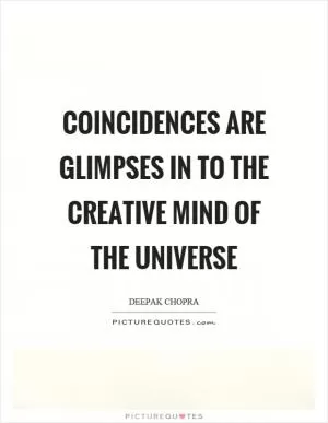 Coincidences are glimpses in to the creative mind of the universe Picture Quote #1