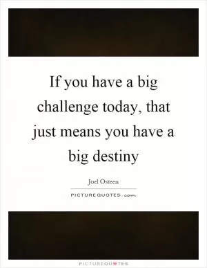 If you have a big challenge today, that just means you have a big destiny Picture Quote #1