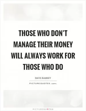 Those who don’t manage their money will always work for those who do Picture Quote #1