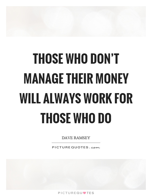Those who don't manage their money will always work for those who do Picture Quote #1