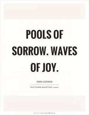 Pools of sorrow. Waves of joy Picture Quote #1