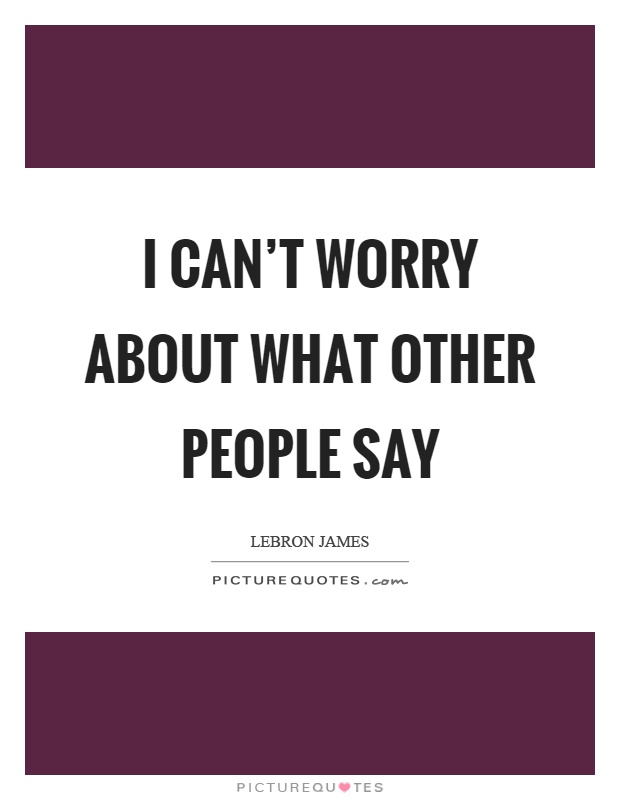 I can't worry about what other people say Picture Quote #1