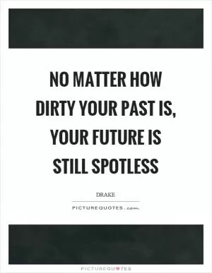 No matter how dirty your past is, your future is still spotless Picture Quote #1