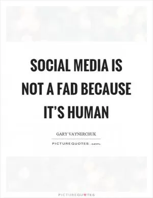 Social media is not a fad because it’s human Picture Quote #1