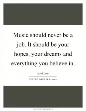 Music should never be a job. It should be your hopes, your dreams and everything you believe in Picture Quote #1