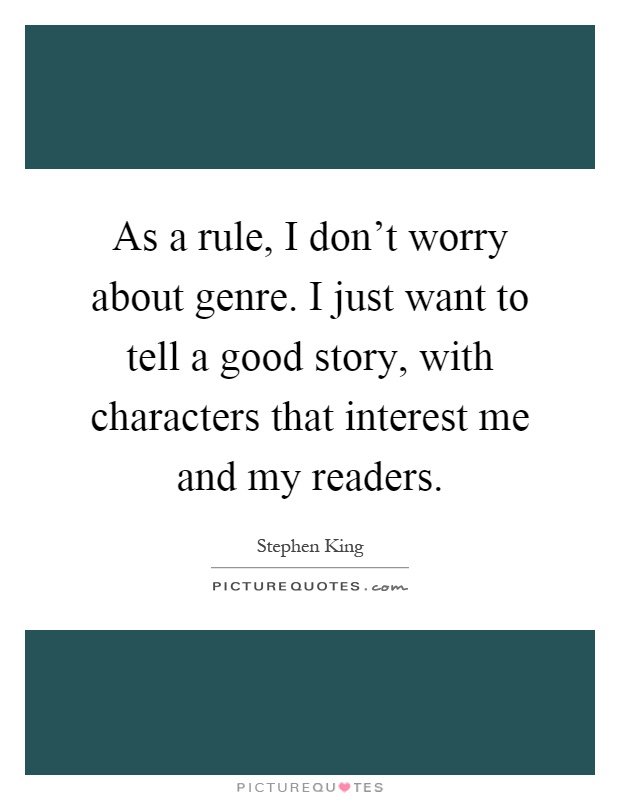 As a rule, I don't worry about genre. I just want to tell a good story, with characters that interest me and my readers Picture Quote #1
