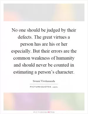 No one should be judged by their defects. The great virtues a person has are his or her especially. But their errors are the common weakness of humanity and should never be counted in estimating a person’s character Picture Quote #1